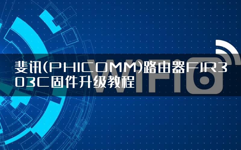 斐讯(PHICOMM)路由器FIR303C固件升级教程