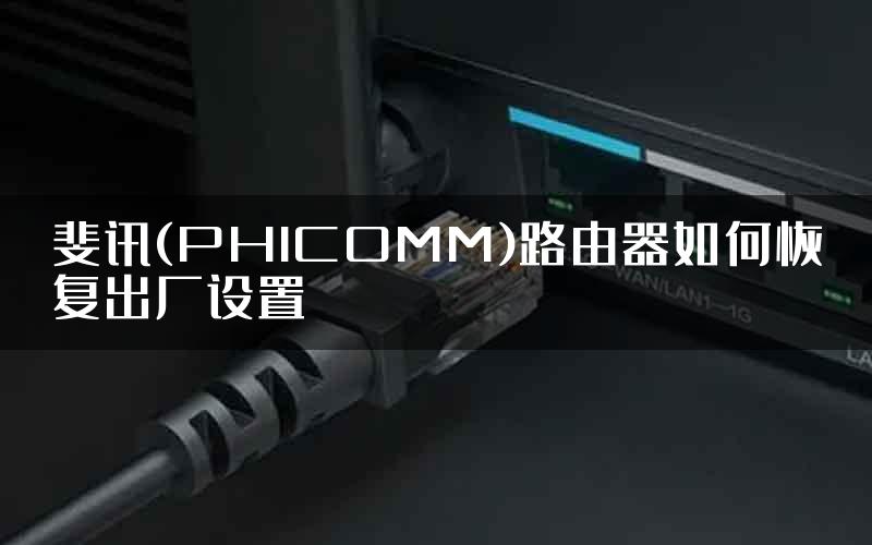 斐讯(PHICOMM)路由器如何恢复出厂设置