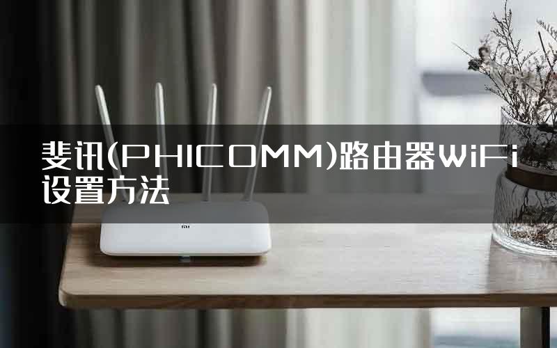 斐讯(PHICOMM)路由器WiFi设置方法