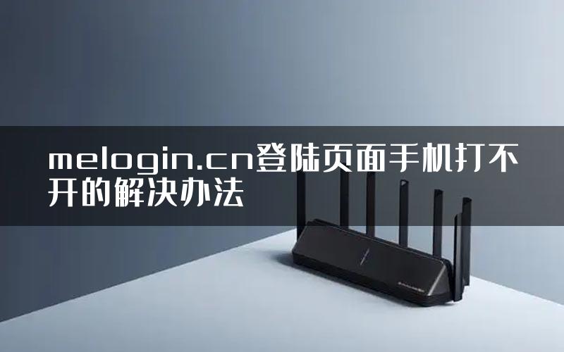 melogin.cn登陆页面手机打不开的解决办法
