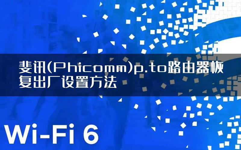 斐讯(Phicomm)p.to路由器恢复出厂设置方法