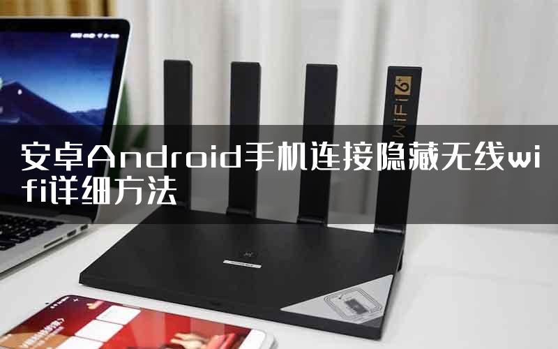 安卓Android手机连接隐藏无线wifi详细方法
