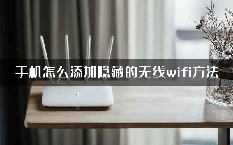 手机怎么添加隐藏的无线wifi方法