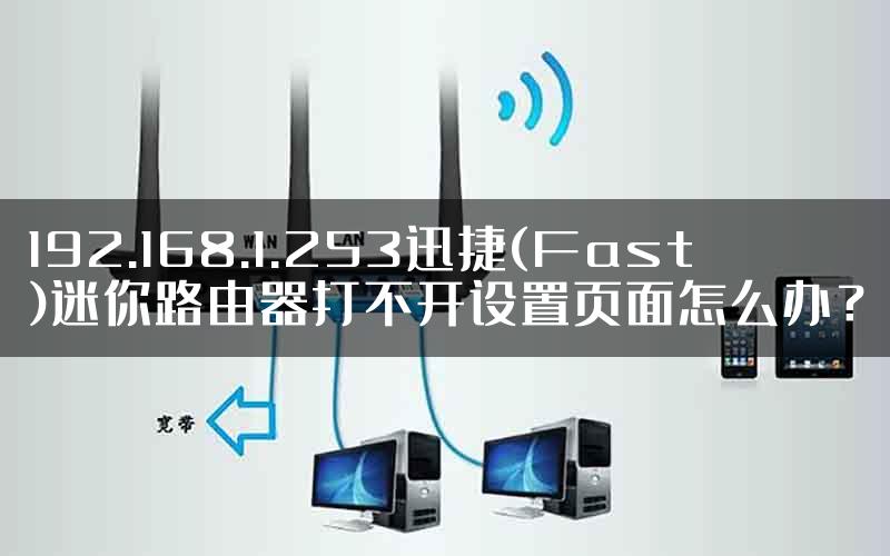 192.168.1.253迅捷(Fast)迷你路由器打不开设置页面怎么办？