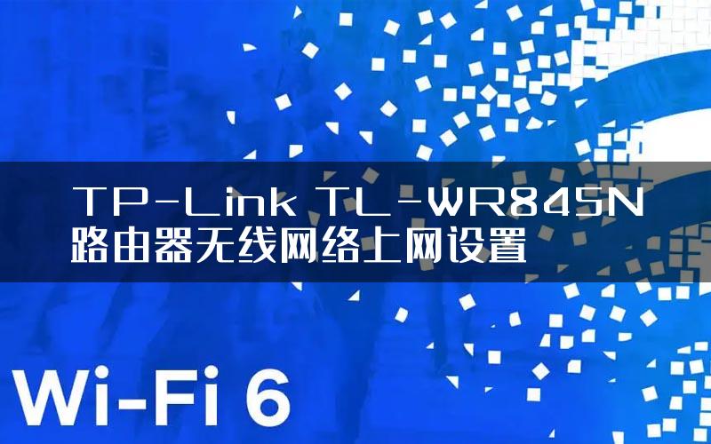 TP-Link TL-WR845N路由器无线网络上网设置