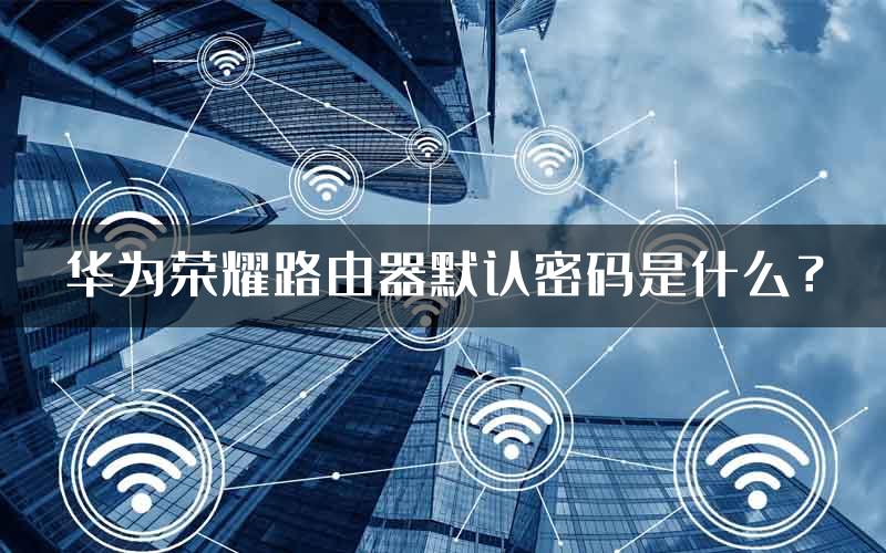 华为荣耀路由器默认密码是什么？