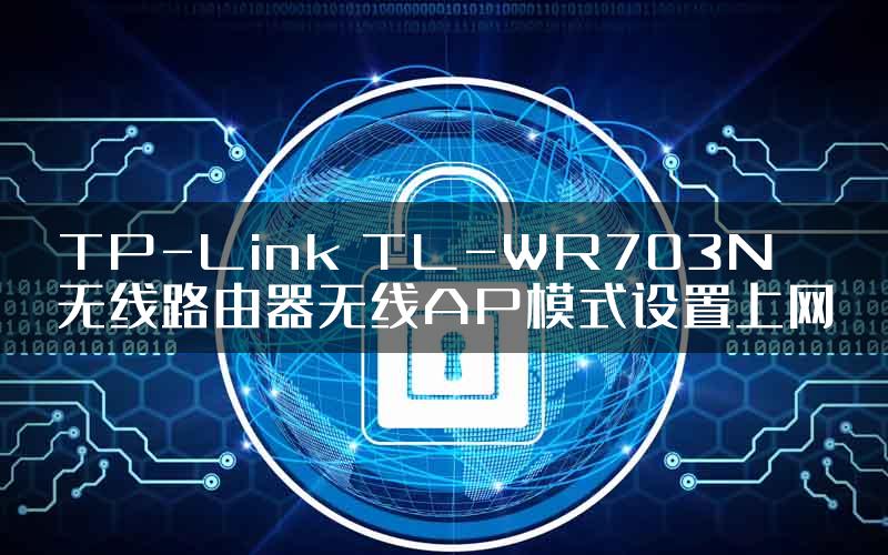 TP-Link TL-WR703N无线路由器无线AP模式设置上网