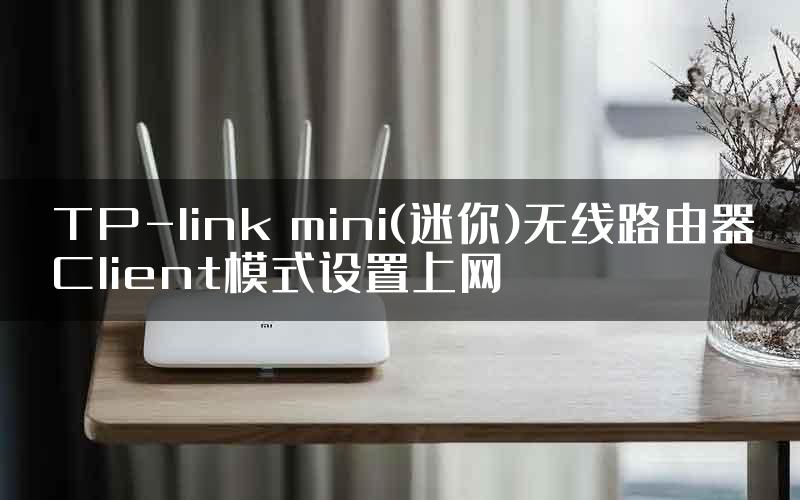 TP-link mini(迷你)无线路由器Client模式设置上网