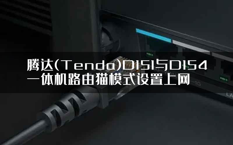 腾达(Tenda)D151与D154一体机路由猫模式设置上网