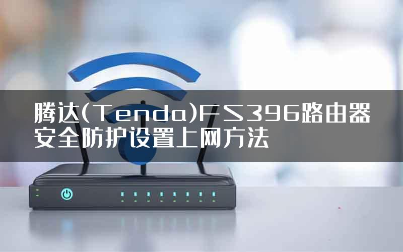 腾达(Tenda)FS396路由器安全防护设置上网方法