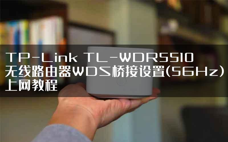 TP-Link TL-WDR5510无线路由器WDS桥接设置(5GHz)上网教程