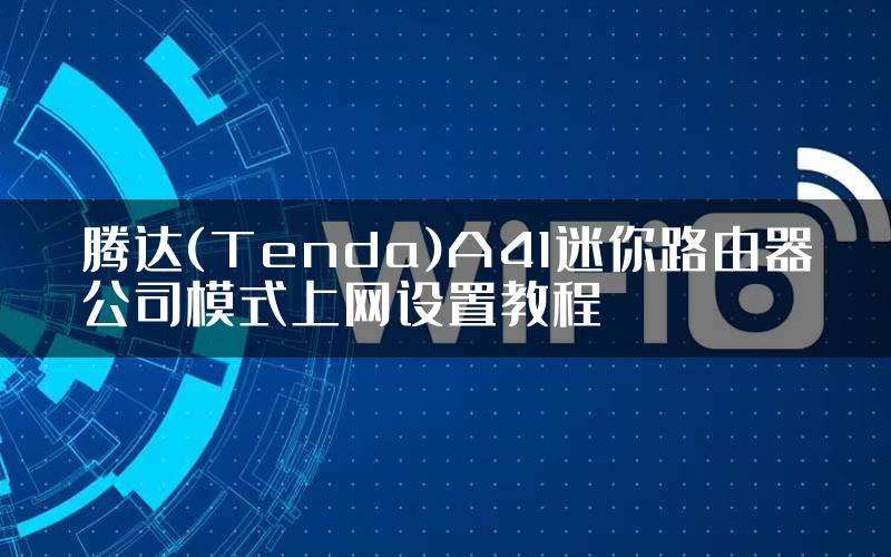 腾达(Tenda)A41迷你路由器公司模式上网设置教程