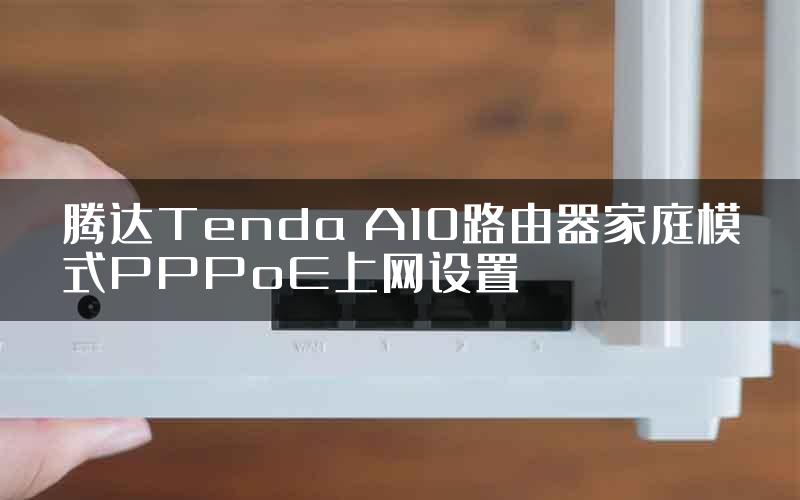腾达Tenda A10路由器家庭模式PPPoE上网设置