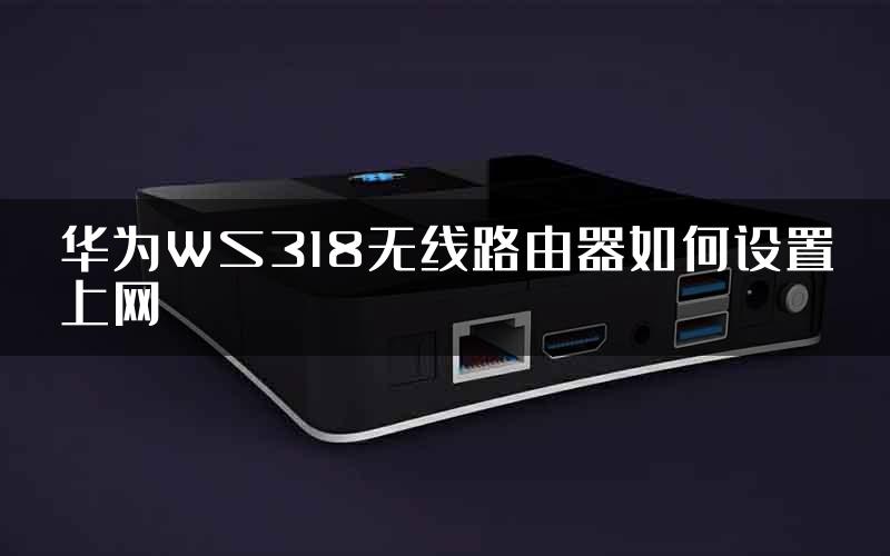 华为WS318无线路由器如何设置上网