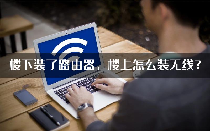 楼下装了路由器，楼上怎么装无线？