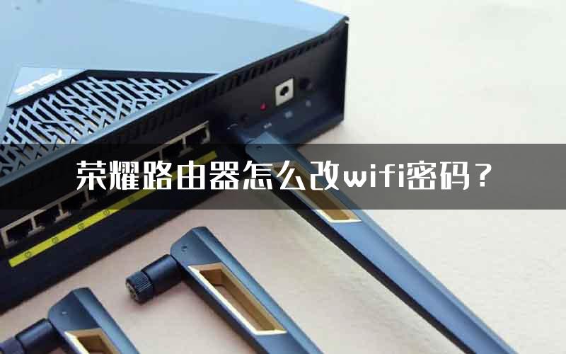 荣耀路由器怎么改wifi密码？