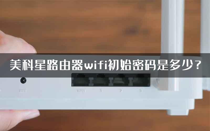 美科星路由器wifi初始密码是多少？