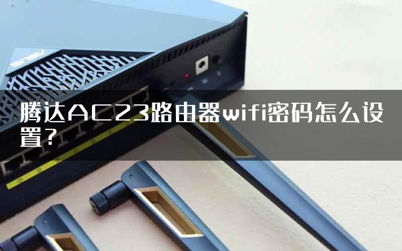 腾达AC23路由器wifi密码怎么设置？