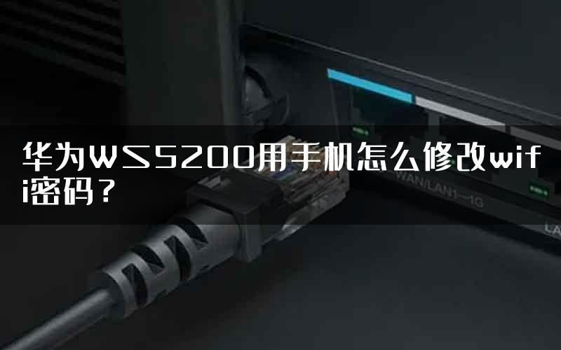 华为WS5200用手机怎么修改wifi密码？