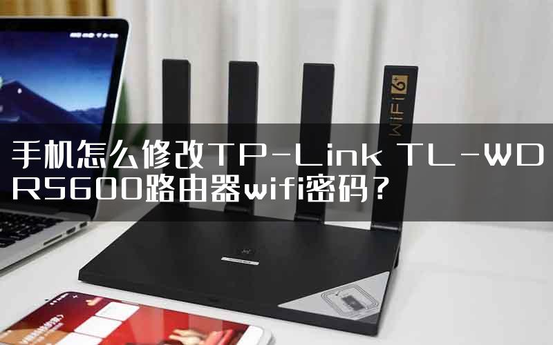 手机怎么修改TP-Link TL-WDR5600路由器wifi密码？