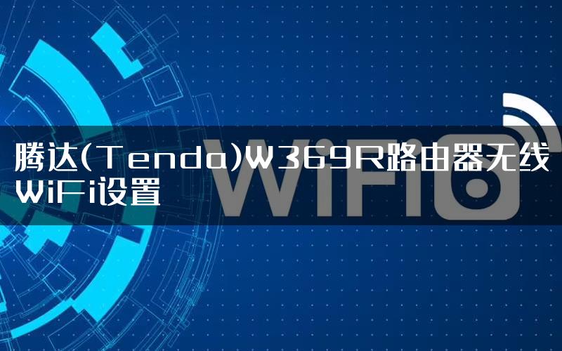 腾达(Tenda)W369R路由器无线WiFi设置