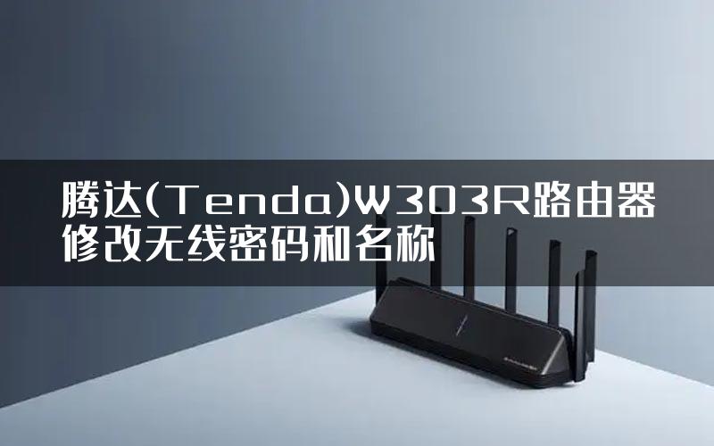 腾达(Tenda)W303R路由器修改无线密码和名称