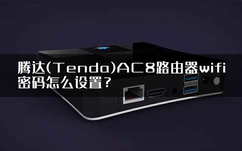腾达(Tenda)AC8路由器wifi密码怎么设置？