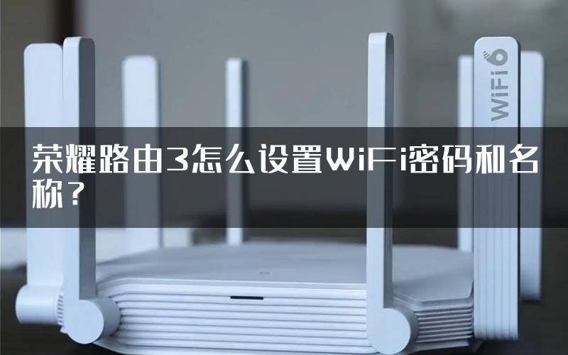 荣耀路由3怎么设置WiFi密码和名称？