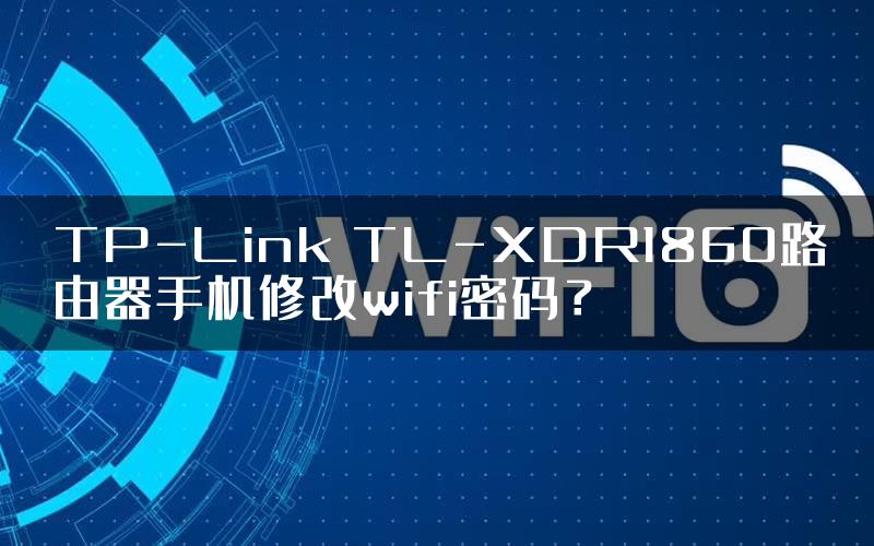TP-Link TL-XDR1860路由器手机修改wifi密码？
