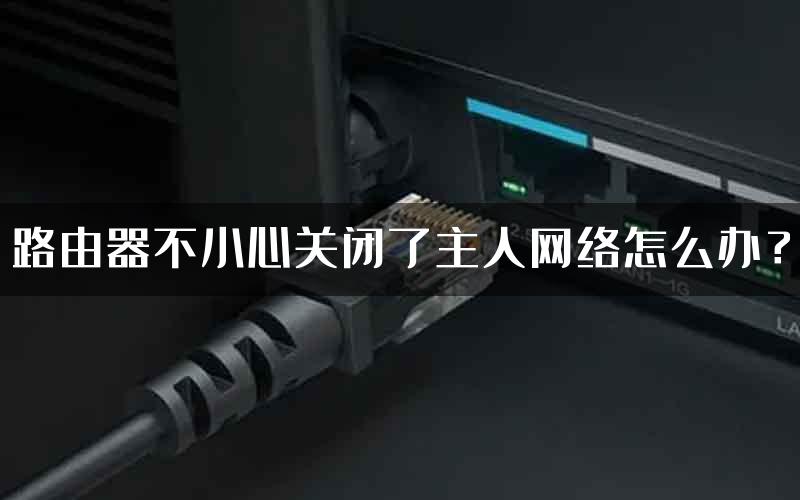 路由器不小心关闭了主人网络怎么办?