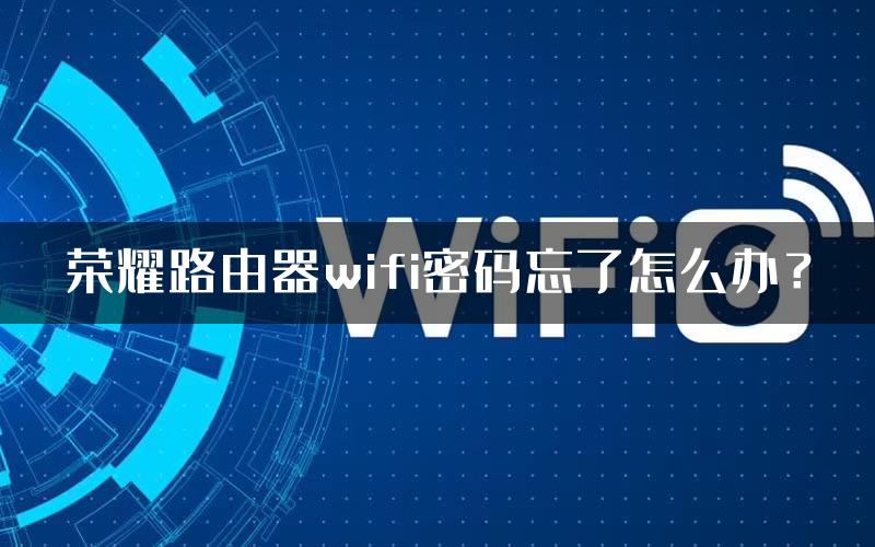 荣耀路由器wifi密码忘了怎么办？