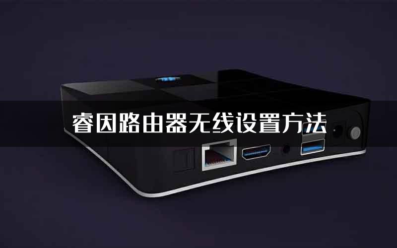 睿因路由器无线设置方法