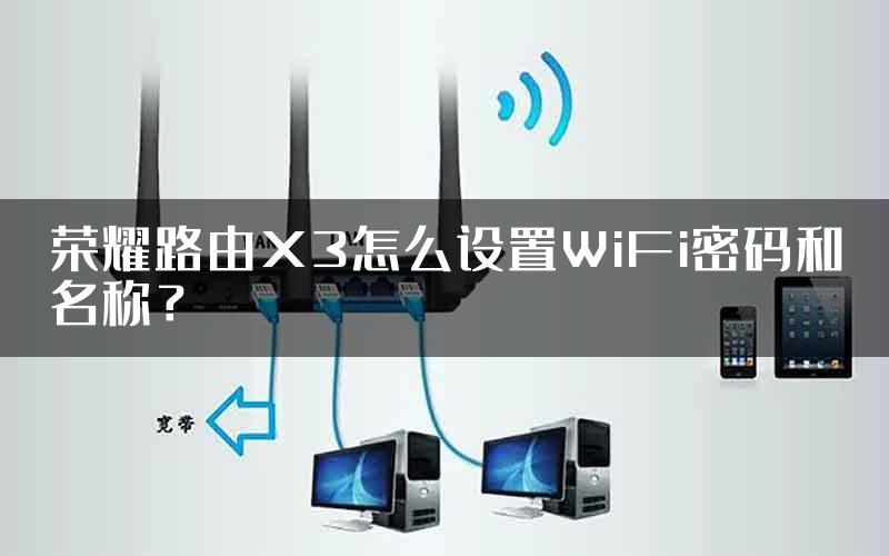 荣耀路由X3怎么设置WiFi密码和名称？