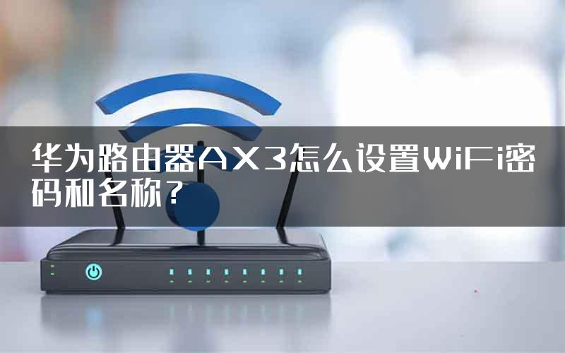 华为路由器AX3怎么设置WiFi密码和名称？