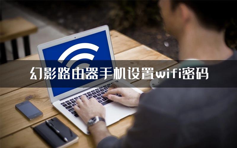 幻影路由器手机设置wifi密码