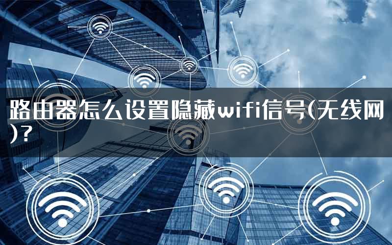 路由器怎么设置隐藏wifi信号(无线网)？
