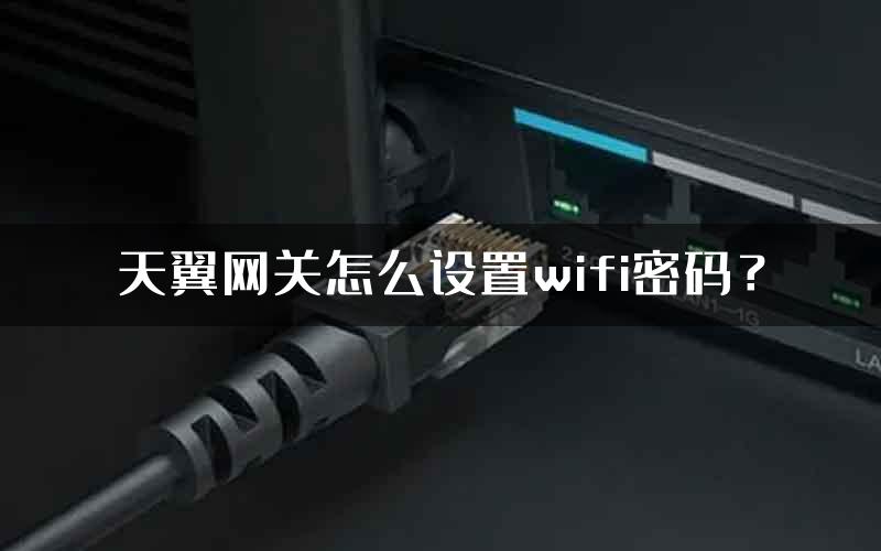 天翼网关怎么设置wifi密码？