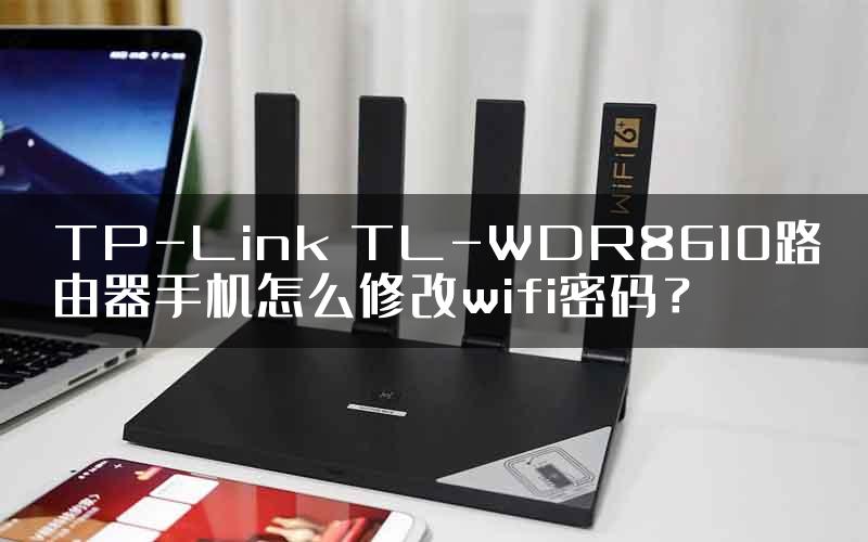 TP-Link TL-WDR8610路由器手机怎么修改wifi密码？