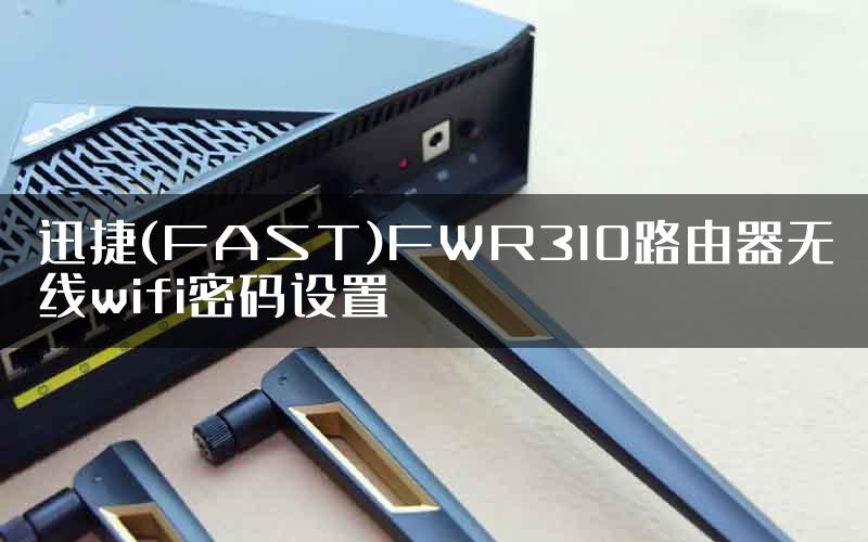 迅捷(FAST)FWR310路由器无线wifi密码设置
