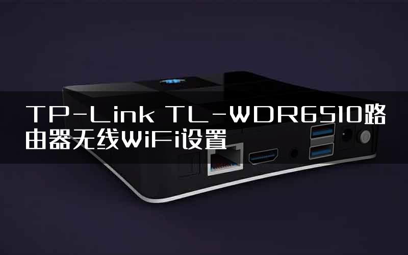 TP-Link TL-WDR6510路由器无线WiFi设置