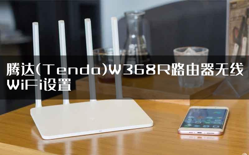 腾达(Tenda)W368R路由器无线WiFi设置
