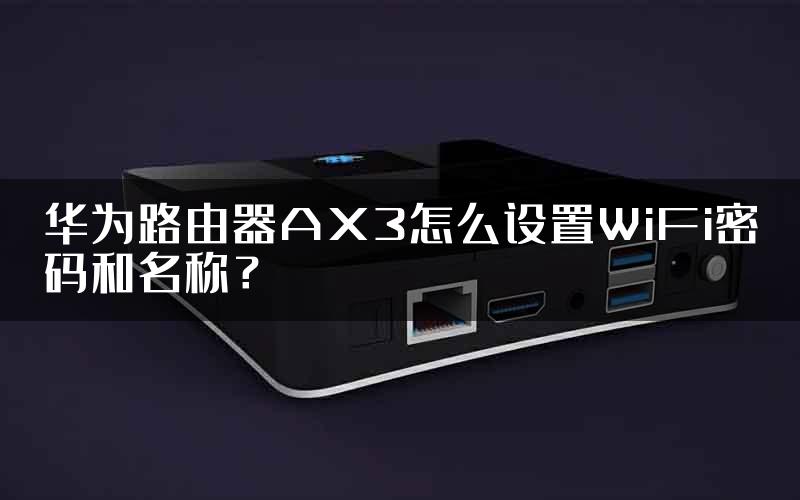 华为路由器AX3怎么设置WiFi密码和名称？