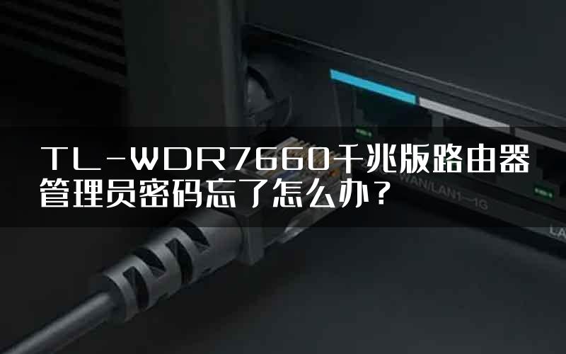 TL-WDR7660千兆版路由器管理员密码忘了怎么办？