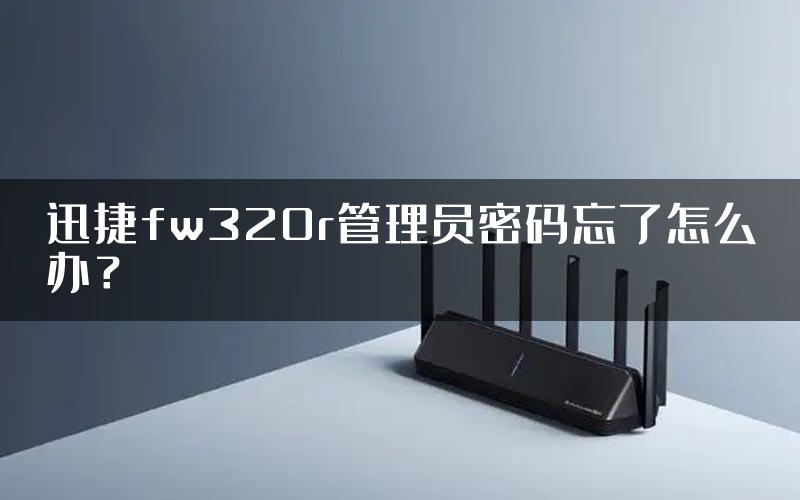 迅捷fw320r管理员密码忘了怎么办？