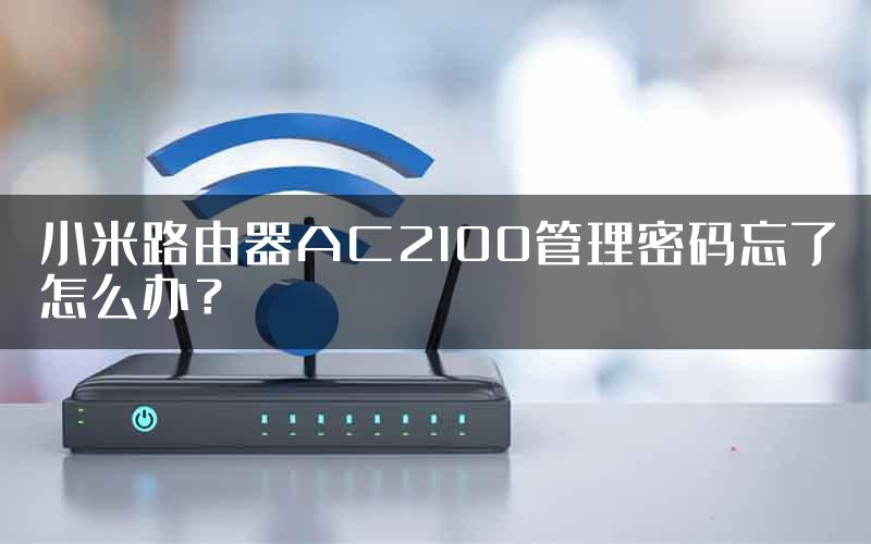 小米路由器AC2100管理密码忘了怎么办？