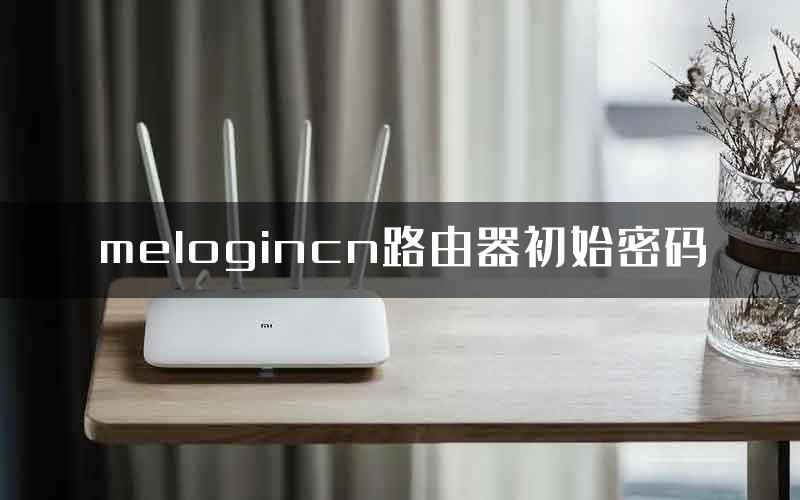 melogincn路由器初始密码