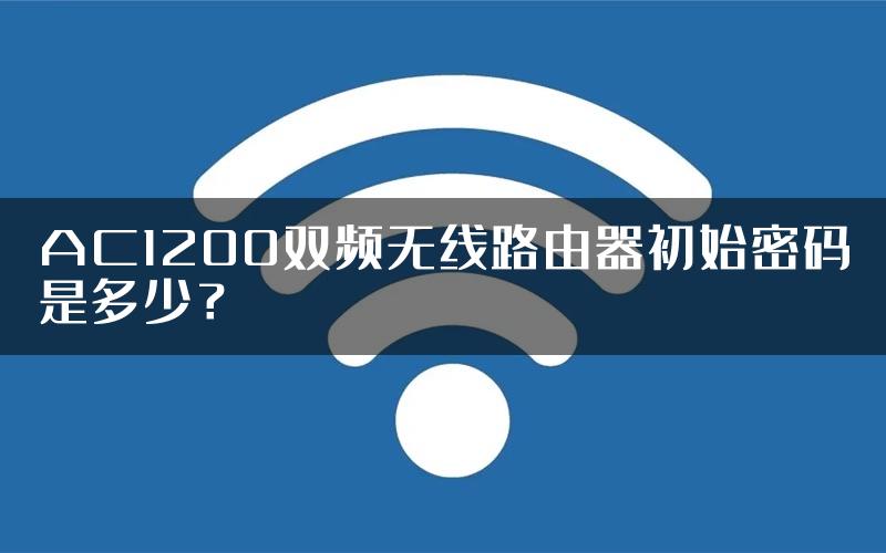 AC1200双频无线路由器初始密码是多少？