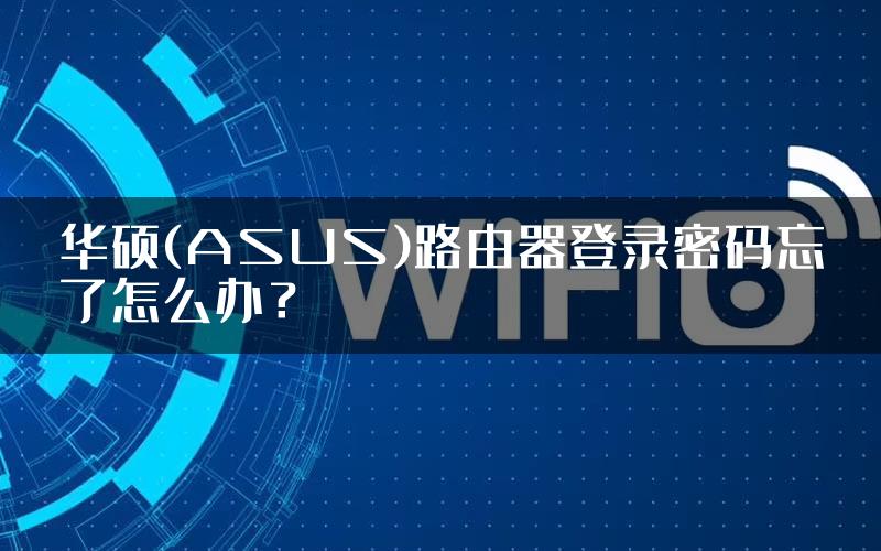 华硕(ASUS)路由器登录密码忘了怎么办？