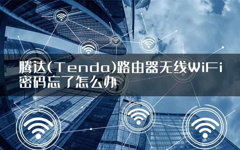 腾达(Tenda)路由器无线WiFi密码忘了怎么办