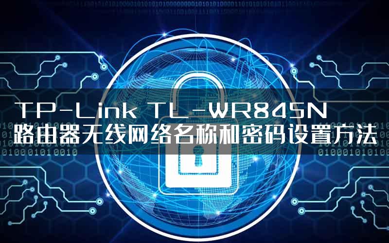 TP-Link TL-WR845N路由器无线网络名称和密码设置方法